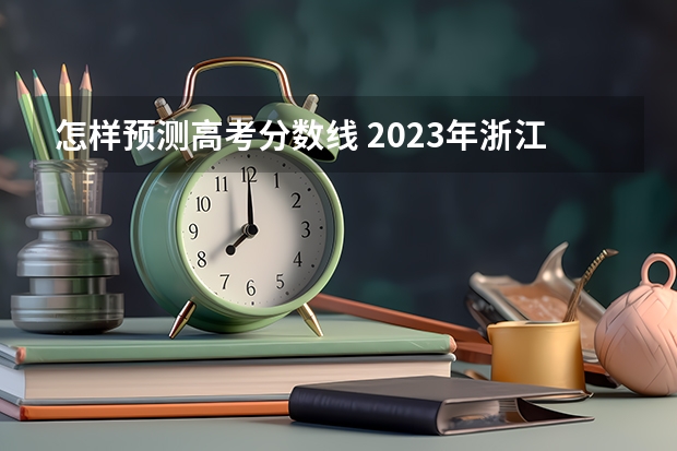 怎样预测高考分数线 2023年浙江高考分数线预估