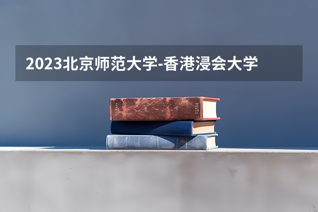 2023北京师范大学-香港浸会大学联合国际学院最低录取分数线是多少 广东历年录取分数线