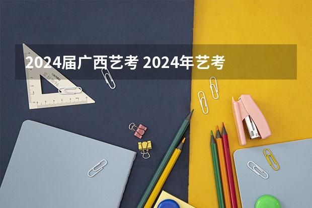 2024届广西艺考 2024年艺考的时间安排是怎样的？