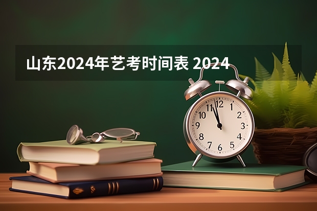 山东2024年艺考时间表 2024年艺考的时间安排是怎样的？