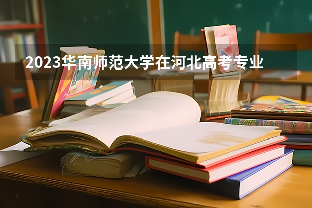 2023华南师范大学在河北高考专业招生计划人数