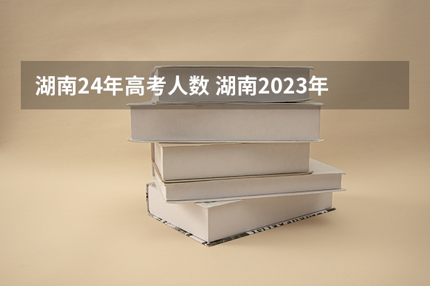 湖南24年高考人数 湖南2023年历史类高考人数