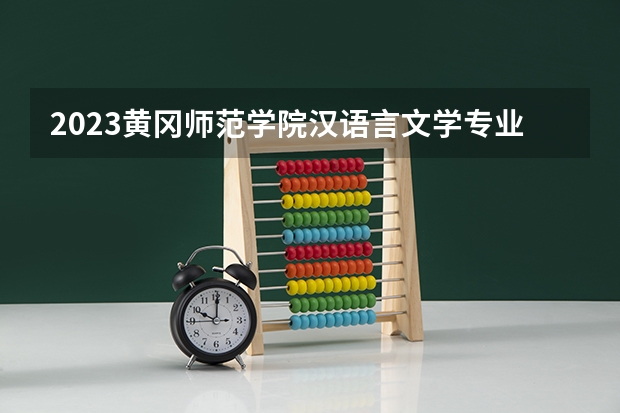 2023黄冈师范学院汉语言文学专业分数线是多少(2024分数线预测)