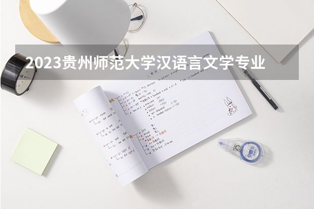 2023贵州师范大学汉语言文学专业分数线是多少(2024分数线预测)