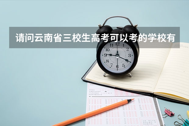 请问云南省三校生高考可以考的学校有哪些