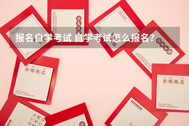 报名自学考试 自学考试怎么报名？