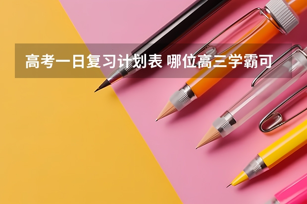 高考一日复习计划表 哪位高三学霸可以分享一下你以前一天的学习计划和短期目标及长期目标？