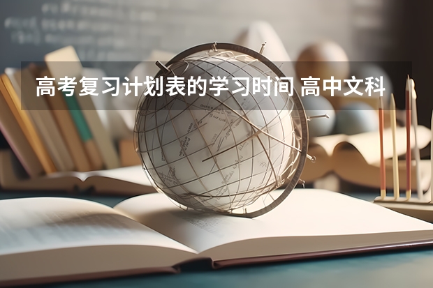 高考复习计划表的学习时间 高中文科生学霸作息表 高三文科生时间安排规划