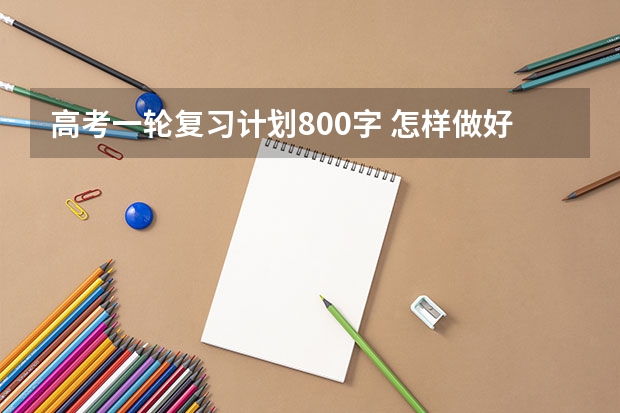 高考一轮复习计划800字 怎样做好高三一轮复习？