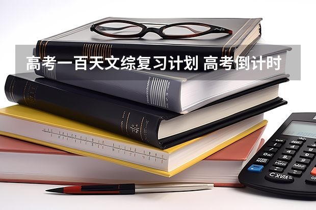 高考一百天文综复习计划 高考倒计时100天期间应该如何提高文综成绩？