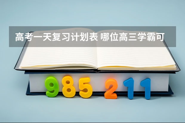 高考一天复习计划表 哪位高三学霸可以分享一下你以前一天的学习计划和短期目标及长期目标？