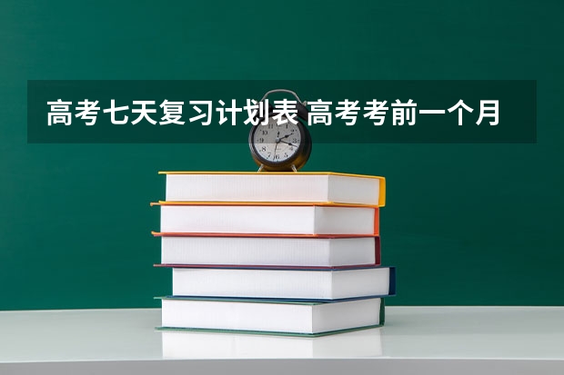 高考七天复习计划表 高考考前一个月在家复习计划表