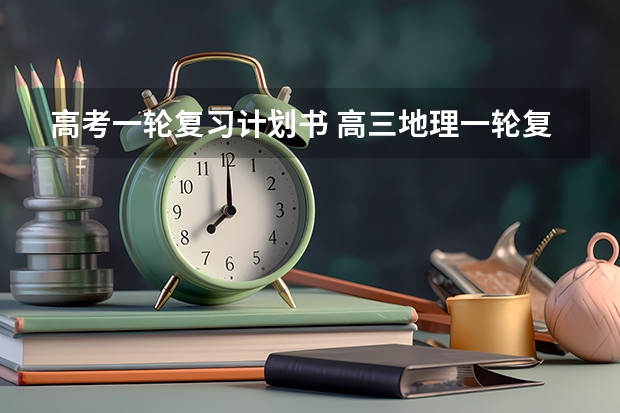 高考一轮复习计划书 高三地理一轮复习计划