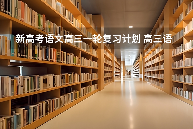 新高考语文高三一轮复习计划 高三语文第一轮复习技巧是什么?