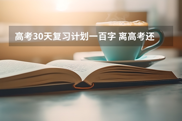 高考30天复习计划一百字 离高考还有30天，我应该每天怎么复习才能提高成绩