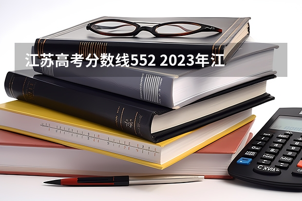 江苏高考分数线552 2023年江苏高考多少上一本分