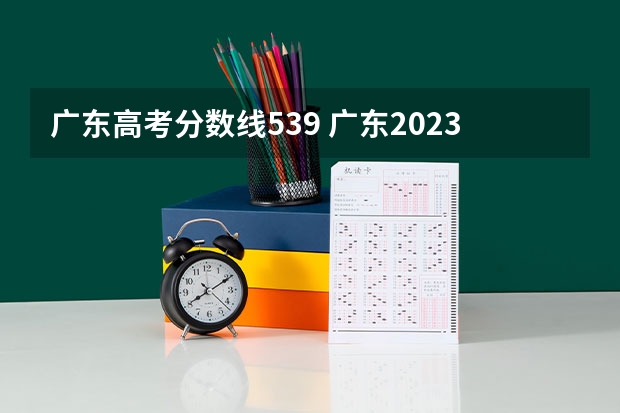 广东高考分数线539 广东2023年高考一本分数线