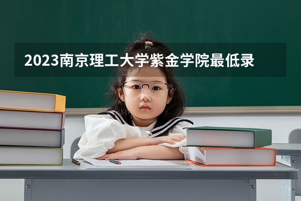 2023南京理工大学紫金学院最低录取分数线是多少 江苏历年录取分数线