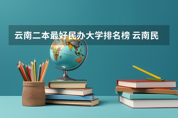 云南二本最好民办大学排名榜 云南民办二本大学排名