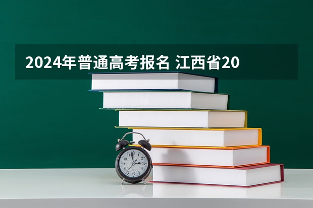 2024年普通高考报名 江西省2024年普通高考网上报名时间为