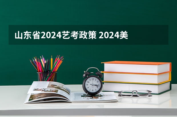 山东省2024艺考政策 2024美术艺考时间