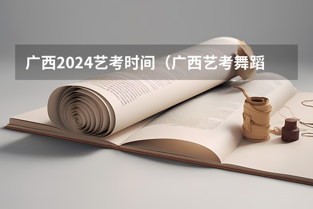 广西2024艺考时间（广西艺考舞蹈类专业统一考试说明公布（2024年版））