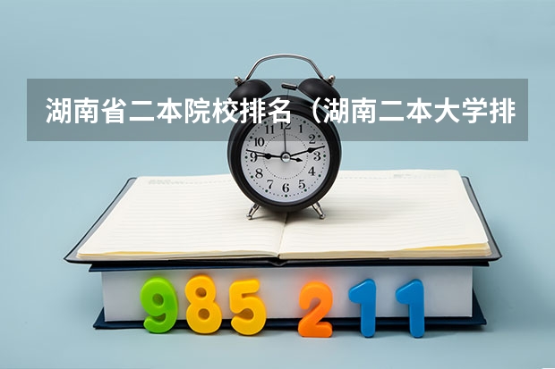 湖南省二本院校排名（湖南二本大学排名及分数线）