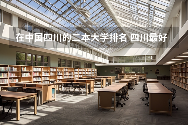 在中国四川的二本大学排名 四川最好的二本大学排名