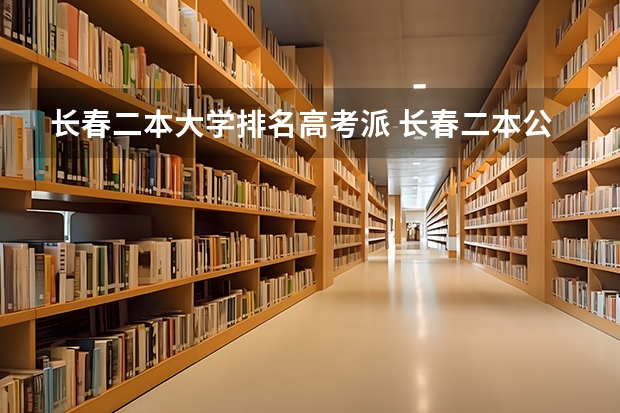 长春二本大学排名高考派 长春二本公办大学排名