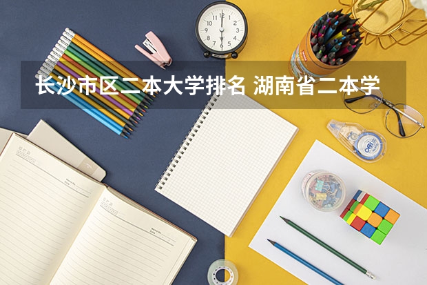 长沙市区二本大学排名 湖南省二本学校的排名