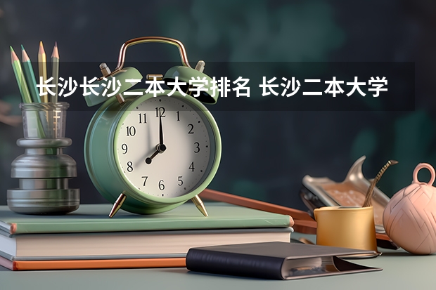 长沙长沙二本大学排名 长沙二本大学排名一览表