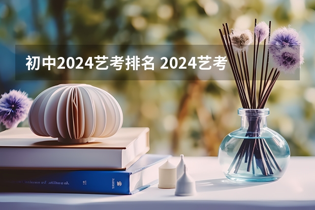 初中2024艺考排名 2024艺考改革新政策分数线