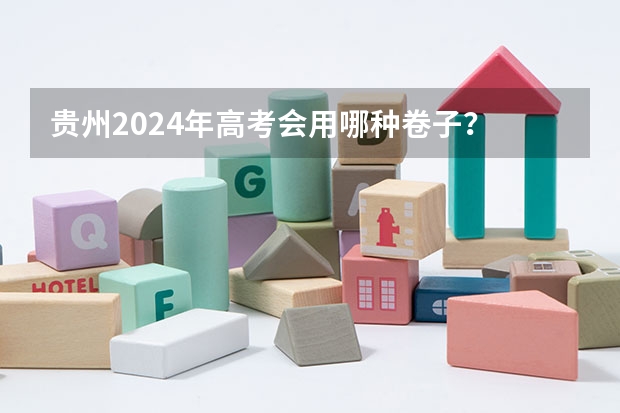 贵州2024年高考会用哪种卷子？ 新高考哪几个省份2024？