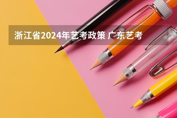 浙江省2024年艺考政策 广东艺考2024新政策