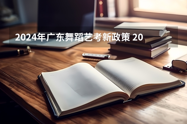 2024年广东舞蹈艺考新政策 2024四川艺考时间