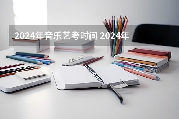 2024年音乐艺考时间 2024年山东艺考报名时间