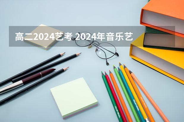 高二2024艺考 2024年音乐艺考时间