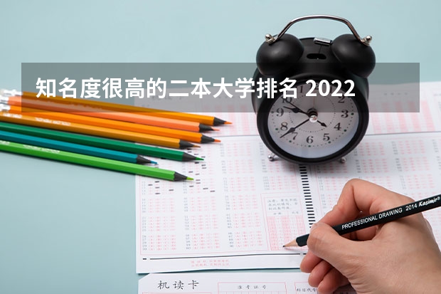 知名度很高的二本大学排名 2022年中国民办二本大学排行榜