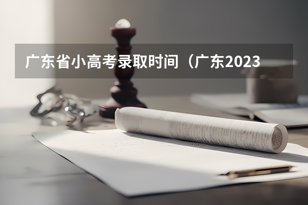 广东省小高考录取时间（广东2023年春季小高考时间）