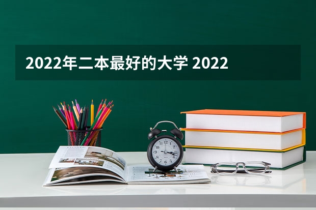 2022年二本最好的大学 2022年二本大学排名及分数线