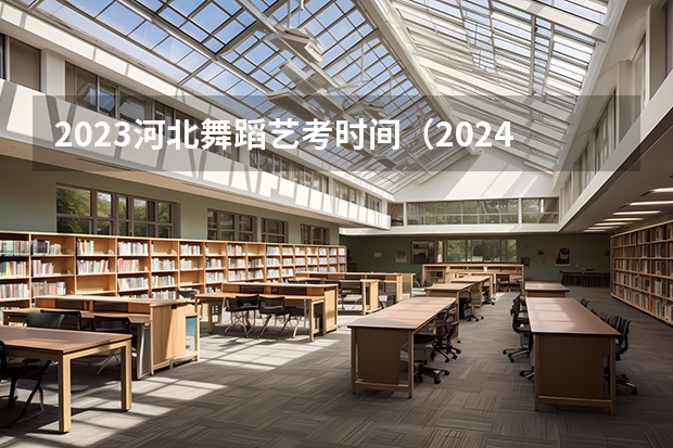 2023河北舞蹈艺考时间（2024年艺考新规定）