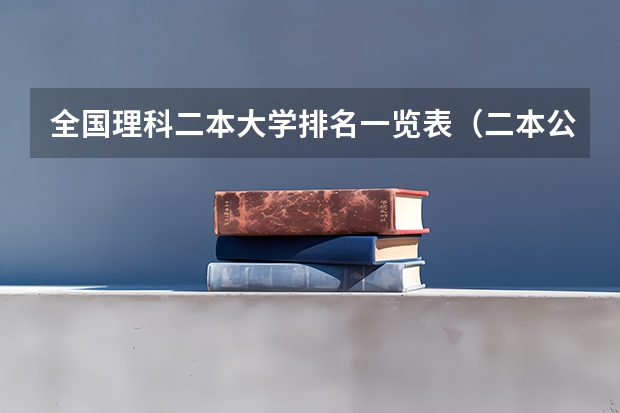 全国理科二本大学排名一览表（二本公办大学排行榜及分数线）