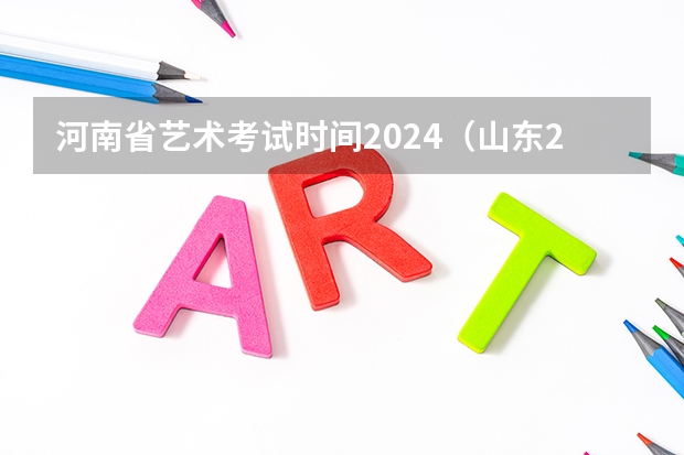 河南省艺术考试时间2024（山东2024年艺考时间表）