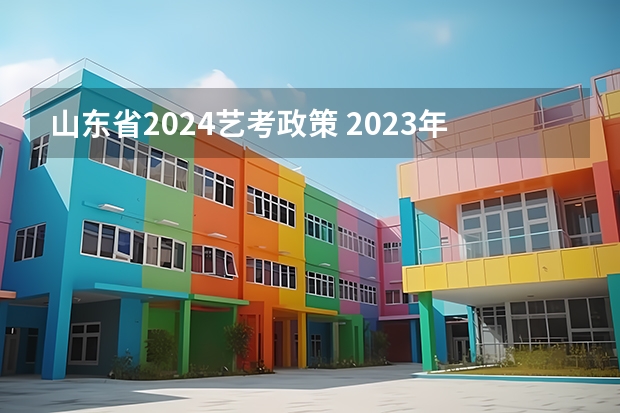 山东省2024艺考政策 2023年高考政策