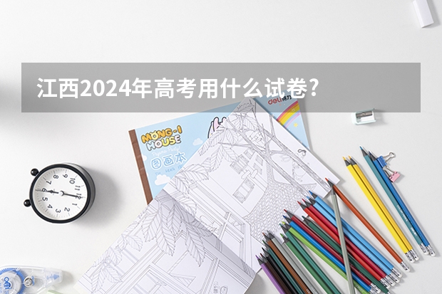 江西2024年高考用什么试卷?