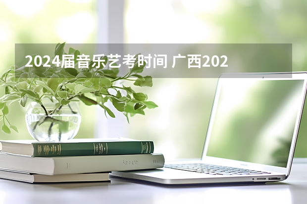 2024届音乐艺考时间 广西2024艺考时间