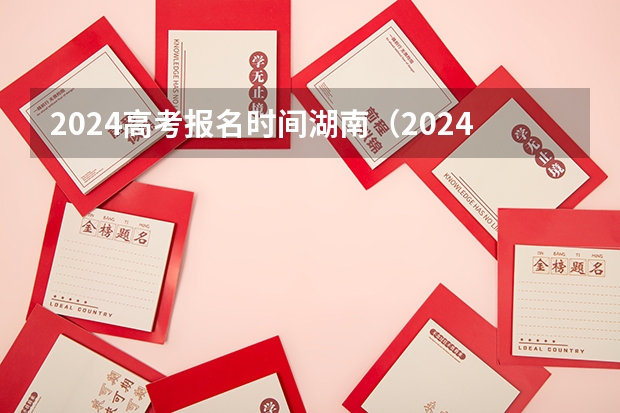 2024高考报名时间湖南（2024年湖南高考报名时间和截止时间）