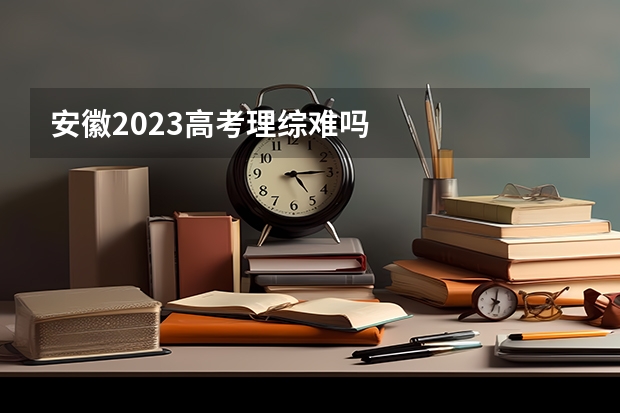 安徽2023高考理综难吗