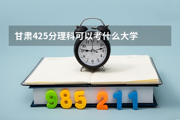 甘肃425分理科可以考什么大学