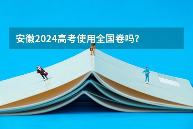 安徽2024高考使用全国卷吗？